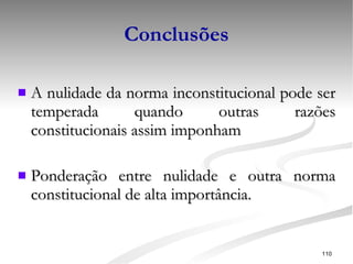 Conclusões A nulidade da norma inconstitucional pode ser temperada quando outras razões constitucionais assim imponham Ponderação entre nulidade e outra norma constitucional de alta importância. 