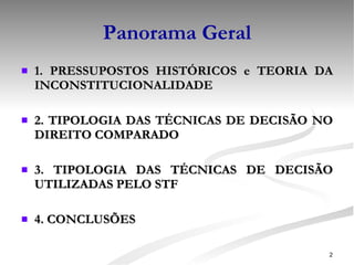 Panorama Geral 1. PRESSUPOSTOS HISTÓRICOS e TEORIA DA INCONSTITUCIONALIDADE  2. TIPOLOGIA DAS TÉCNICAS DE DECISÃO NO DIREITO COMPARADO 3. TIPOLOGIA DAS TÉCNICAS DE DECISÃO UTILIZADAS PELO STF  4. CONCLUSÕES  