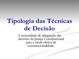 Tipologia das Técnicas de Decisão A necessidade de adequação das decisões da Justiça Constitucional para a tutela efetiva da constitucionalidade. 