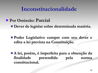 Inconstitucionalidade Por Omissão:  Parcial Dever de legislar sobre determinada matéria. Poder Legislativo cumpre com seu dever e edita a lei prevista na Constituição. A lei, porém, é imperfeita para a obtenção da finalidade pretendida pela norma constitucional. 