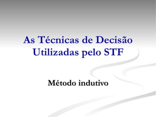 As Técnicas de Decisão Utilizadas pelo STF Método indutivo 
