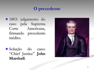 O precedente 1803: julgamento do caso pela Suprema Corte Americana, firmando precedente inédito. Solução do caso: “Chief Justice”  John Marshall . John Marshall 