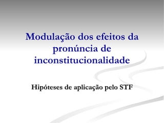 Modulação dos efeitos da pronúncia de inconstitucionalidade Hipóteses de aplicação pelo STF 