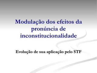 Modulação dos efeitos da pronúncia de inconstitucionalidade Evolução de sua aplicação pelo STF 