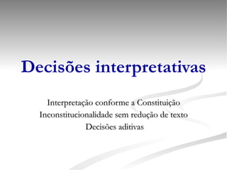 Decisões interpretativas Interpretação conforme a Constituição Inconstitucionalidade sem redução de texto Decisões aditivas 
