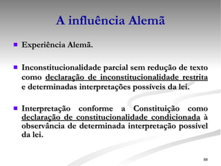 A influência Alemã Experiência Alemã. Inconstitucionalidade parcial sem redução de texto como  declaração de inconstitucionalidade restrita  e determinadas interpretações possíveis da lei. Interpretação conforme a Constituição como  declaração de constitucionalidade condicionada  à observância de determinada interpretação possível da lei. 
