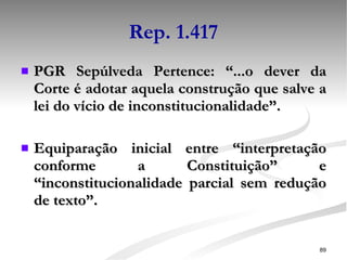 Rep. 1.417 PGR Sepúlveda Pertence: “...o dever da Corte é adotar aquela construção que salve a lei do vício de inconstitucionalidade”. Equiparação inicial entre “interpretação conforme a Constituição” e “inconstitucionalidade parcial sem redução de texto”.  