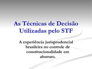 As Técnicas de Decisão Utilizadas pelo STF A experiência jurisprudencial brasileira no controle de constitucionalidade em abstrato. 