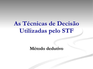 As Técnicas de Decisão Utilizadas pelo STF Método dedutivo 
