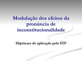 Modulação dos efeitos da pronúncia de inconstitucionalidade Hipóteses de aplicação pelo STF 