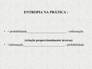 ENTROPIA NA PRÁTICA : + probabilidade__________________________ - informação (relação proporcionalmente inversa) +informação___________________________ - probabilidade 
