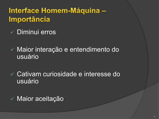    Diminui erros

   Maior interação e entendimento do
    usuário

   Cativam curiosidade e interesse do
    usuário

   Maior aceitação

                                         8
 