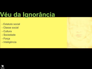 Véu da Ignorância
- Estatuto social
- Classe social
- Cultura
- Sociedade
- Força
- Inteligência
 