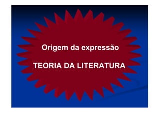 Origem da expressão
TEORIA DA LITERATURA
 