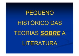 PEQUENO
HISTÓRICO DAS
TEORIAS SOBRE A
LITERATURA
 