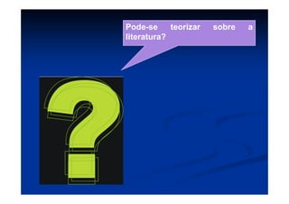 Pode-se teorizar sobre a
literatura?
 
