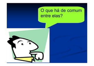 O que há de comum
entre elas?
 