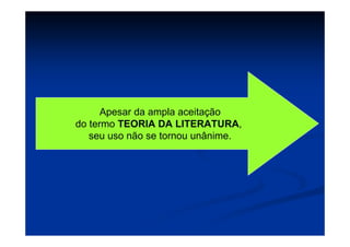 Apesar da ampla aceitação
do termo TEORIA DA LITERATURA,
seu uso não se tornou unânime.
 