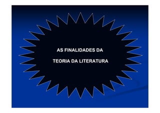 AS FINALIDADES DA
TEORIA DA LITERATURA
 