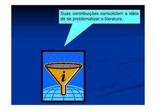 Suas contribuições consolidam a idéia
de se problematizar a literatura.
 