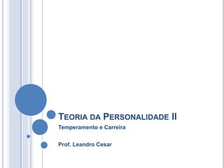 TEORIA DA PERSONALIDADE II 
Temperamento e Carreira 
Prof. Leandro Cesar 
 