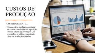 CUSTOS DE
PRODUÇÃO
• ANTERIORMENTE....
• É necessário também considerar
os custos envolvidos na aquisição
desses fatores de produção. Um
exemplo é o salário: o custo do
fator de produção trabalho.
Esta Foto de Autor Desconhecido está licenciado em CC BY
 