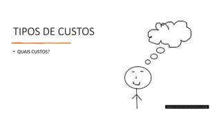 TIPOS DE CUSTOS
• QUAIS CUSTOS?
Esta Foto de Autor Desconhecido está licenciado em CC BY-ND
 