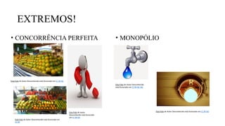 EXTREMOS!
• CONCORRÊNCIA PERFEITA • MONOPÓLIO
Esta Foto de Autor Desconhecido está licenciado em CC BY-NC
Esta Foto de Autor Desconhecido está licenciado em
CC BY
Esta Foto de Autor
Desconhecido está licenciado
em CC BY-SA
Esta Foto de Autor Desconhecido
está licenciado em CC BY-NC-ND
Esta Foto de Autor Desconhecido está licenciado em CC BY-ND
 