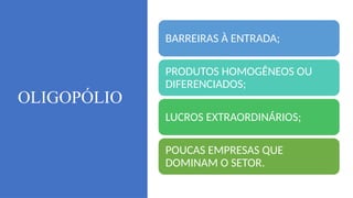OLIGOPÓLIO
BARREIRAS À ENTRADA;
PRODUTOS HOMOGÊNEOS OU
DIFERENCIADOS;
LUCROS EXTRAORDINÁRIOS;
POUCAS EMPRESAS QUE
DOMINAM O SETOR.
 
