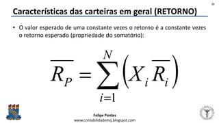 Felipe Pontes
www.contabilidademq.blogspot.com
• O valor esperado de uma constante vezes o retorno é a constante vezes
o retorno esperado (propriedade do somatório):
Características das carteiras em geral (RETORNO)
22
 

N
i
iiP RXR
1
 