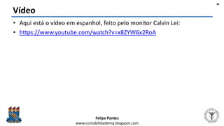 Felipe Pontes
www.contabilidademq.blogspot.com
Vídeo
• Aqui está o vídeo em espanhol, feito pelo monitor Calvin Lei:
• https://www.youtube.com/watch?v=x8ZYW6x2RoA
44
 