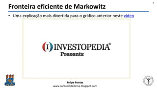 Felipe Pontes
www.contabilidademq.blogspot.com
Fronteira eficiente de Markowitz
• Uma explicação mais divertida para o gráfico anterior neste vídeo
7
 