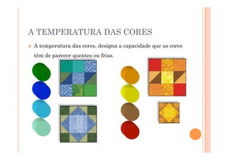 A TEMPERATURA DAS CORES
    A temperatura das cores, designa a capacidade que as cores
     têm de parecer quentes ou frias.
 