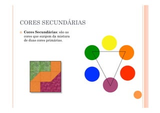 CORES SECUNDÁRIAS
    Cores Secundárias: são as
     cores que surgem da mistura
     de duas cores primárias.
 