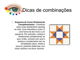 Dicas de combinações Esquema de Cores Diretamente Complementares  - Combinar duas cores diretamente opostas na roda. Uma intensifica a outra. É uma forma de dar início a um esquema. Por exemplo: Laranja é diretamente complementar ao azul, então, comece com azul e laranja e complemente com as tonalidades (claro, médio e escuro), podendo balancear com cores neutras e os bons vizinhos.  