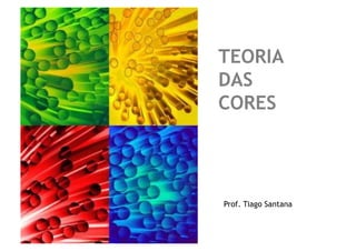 TEORIA
DAS
CORES




Prof. Tiago Santana
 
