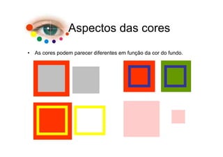 Aspectos das cores
• As cores podem parecer diferentes em função da cor do fundo.
 