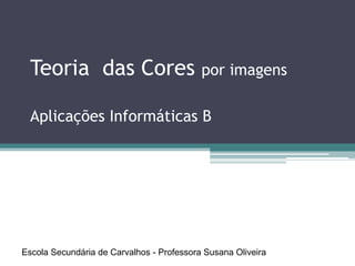 Teoria das Cores por imagens

  Aplicações Informáticas B




Escola Secundária de Carvalhos - Professora Susana Oliveira
 