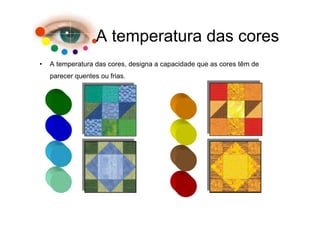 A temperatura das cores
•   A temperatura das cores, designa a capacidade que as cores têm de
    parecer quentes ou frias.
 