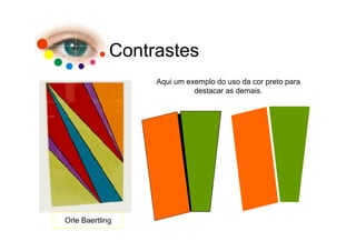 Contrastes
                  Aqui um exemplo do uso da cor preto para
                            destacar as demais.




Orle Baertling
 