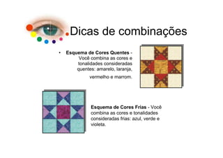 Dicas de combinações
•   Esquema de Cores Quentes -
         Você combina as cores e
        tonalidades consideradas
        quentes: amarelo, laranja,
              vermelho e marrom.




               Esquema de Cores Frias - Você
               combina as cores e tonalidades
               consideradas frias: azul, verde e
               violeta.
 
