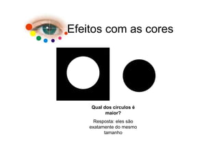 Efeitos com as cores




    Qual dos círculos é
          maior?
      Resposta: eles são
    exatamente do mesmo
          tamanho
 