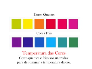 Temperatura das Cores
Cores quentes e frias são utilizadas
para denominar a temperatura da cor.
Cores Quentes
Cores Frias
 