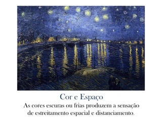 Cor e Espaço
As cores escuras ou frias produzem a sensação
de estreitamento espacial e distanciamento.
 