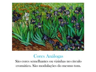 Cores Análogas
São cores semelhantes ou vizinhas no círculo
cromático. São modulações do mesmo tom.
 