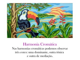 Harmonia Cromática
Nas harmonias cromáticas podemos observar
três cores: uma dominante, outra tônica
e outra de mediação.
 