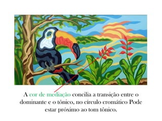 A cor de mediação concilia a transição entre o
dominante e o tônico, no círculo cromático Pode
estar próximo ao tom tônico.
 