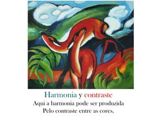 Harmonia y contraste
Aqui a harmonia pode ser produzida
Pelo contraste entre as cores.
 