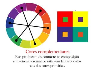 Cores complementares
Elas produzem os contraste na composição
e no círculo cromático estão em lados opostos
aos das cores primárias.
 