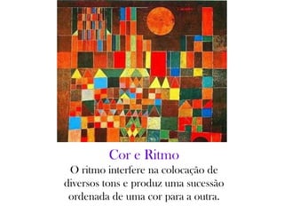 Cor e Ritmo
O ritmo interfere na colocação de
diversos tons e produz uma sucessão
ordenada de uma cor para a outra.
 